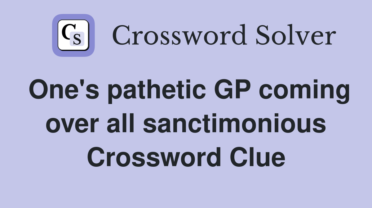 One's pathetic GP coming over all sanctimonious Crossword Clue